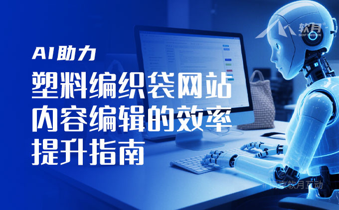 AI助力 | 塑料編織袋網(wǎng)站內(nèi)容編輯的效率提升指南